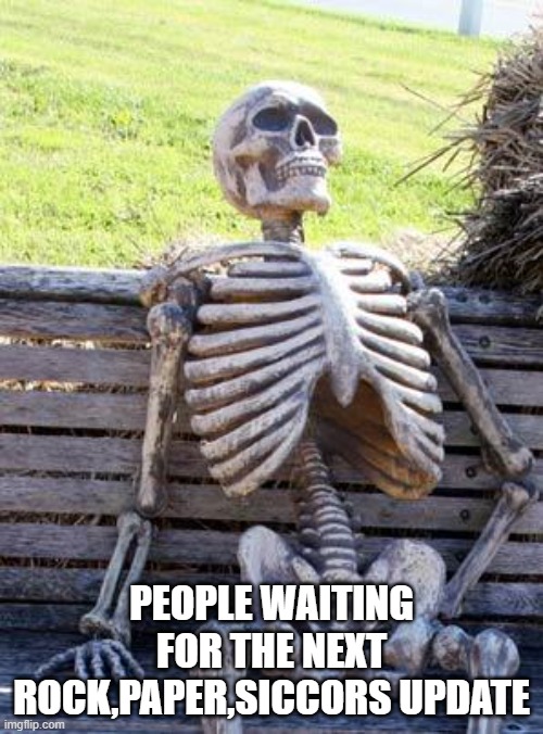 Waiting Skeleton |  PEOPLE WAITING FOR THE NEXT ROCK,PAPER,SICCORS UPDATE | image tagged in memes,waiting skeleton | made w/ Imgflip meme maker