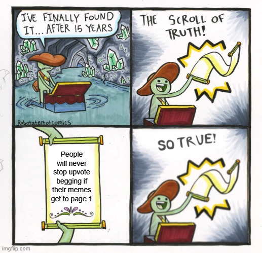 The Scroll Of Truth Meme | People will never stop upvote begging if their memes get to page 1 | image tagged in memes,the scroll of truth | made w/ Imgflip meme maker