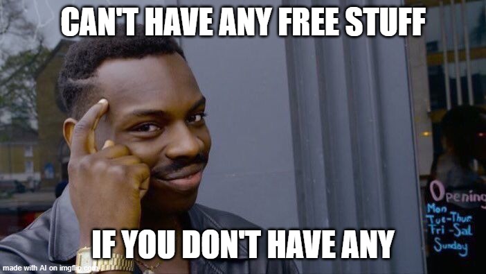 :0 | CAN'T HAVE ANY FREE STUFF; IF YOU DON'T HAVE ANY | image tagged in memes,roll safe think about it,ai meme,logic | made w/ Imgflip meme maker