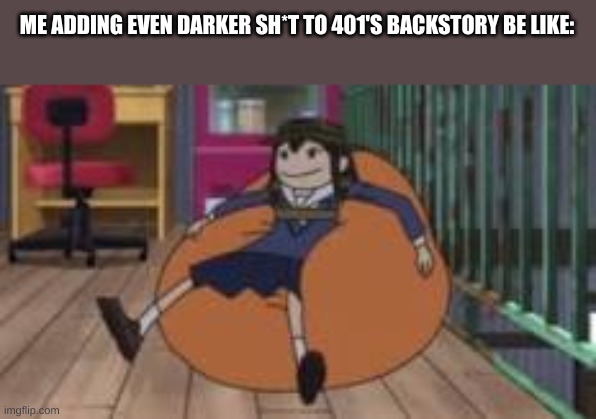 dm me if you're interested | ME ADDING EVEN DARKER SH*T TO 401'S BACKSTORY BE LIKE: | made w/ Imgflip meme maker