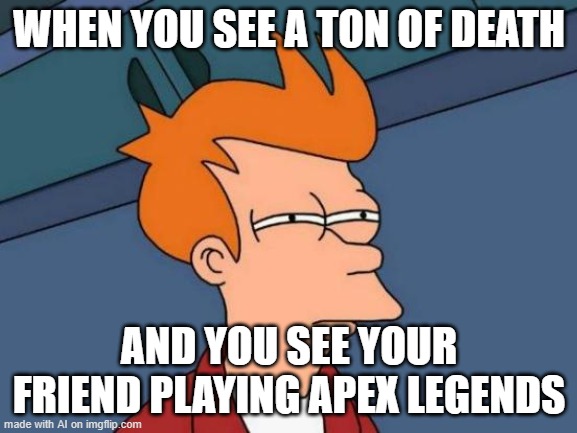 sus? | WHEN YOU SEE A TON OF DEATH; AND YOU SEE YOUR FRIEND PLAYING APEX LEGENDS | image tagged in memes,futurama fry,ai meme,death,apex legends | made w/ Imgflip meme maker