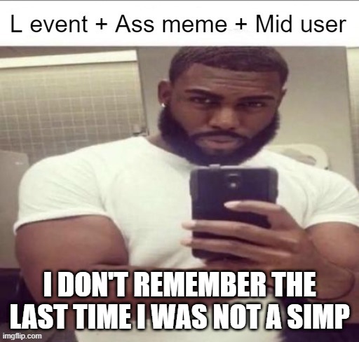 L event | I DON'T REMEMBER THE LAST TIME I WAS NOT A SIMP | image tagged in l event | made w/ Imgflip meme maker