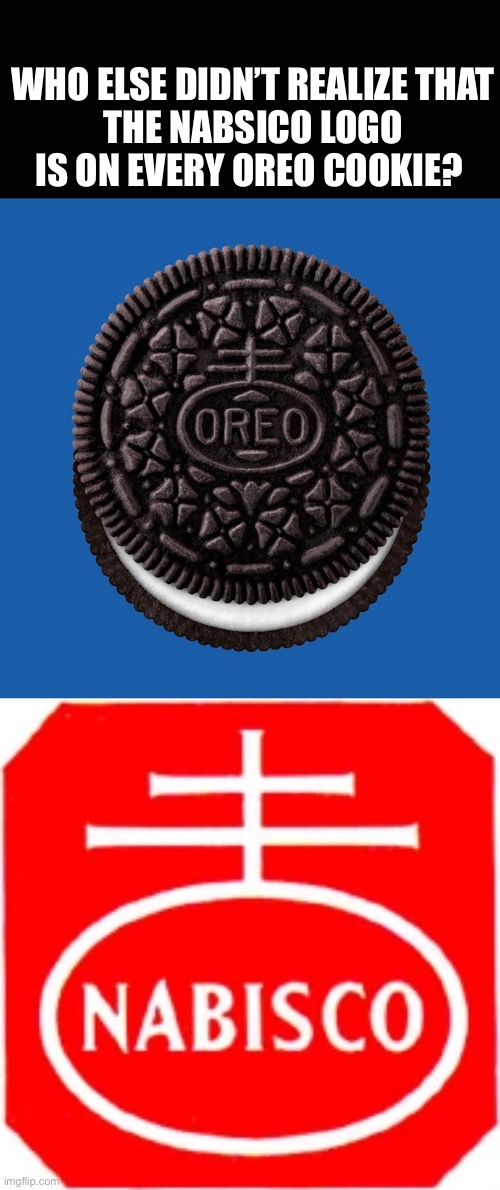 Mind Blown |  WHO ELSE DIDN’T REALIZE THAT
THE NABSICO LOGO IS ON EVERY OREO COOKIE? | image tagged in wtf,fun fact,interesting | made w/ Imgflip meme maker