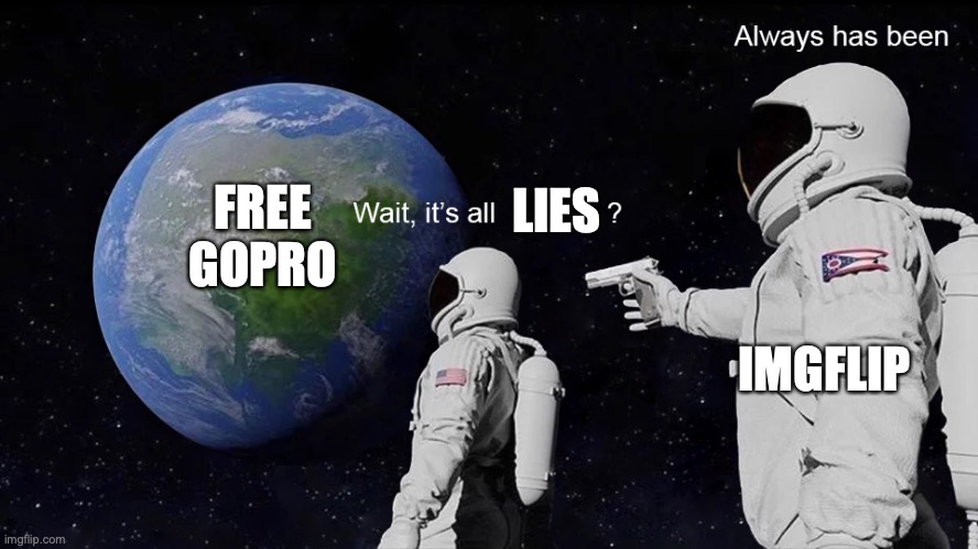 Wait, its all | LIES IMGFLIP FREE GOPRO | image tagged in wait its all | made w/ Imgflip meme maker
