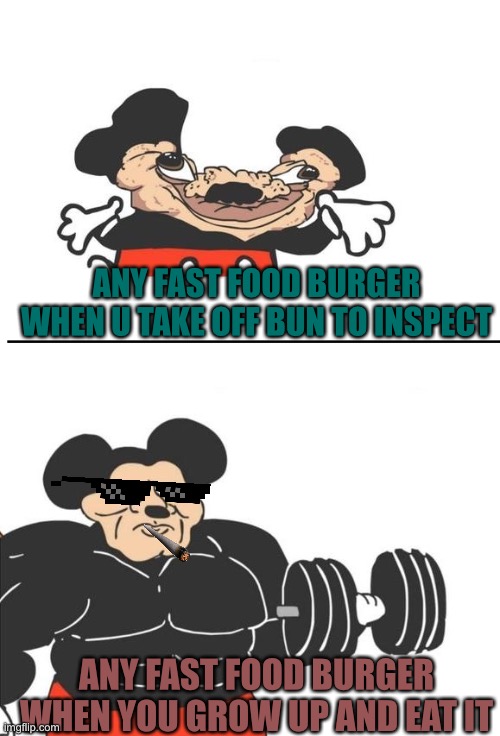 Buff Mickey Mouse | ANY FAST FOOD BURGER WHEN U TAKE OFF BUN TO INSPECT; ANY FAST FOOD BURGER WHEN YOU GROW UP AND EAT IT | image tagged in buff mickey mouse | made w/ Imgflip meme maker