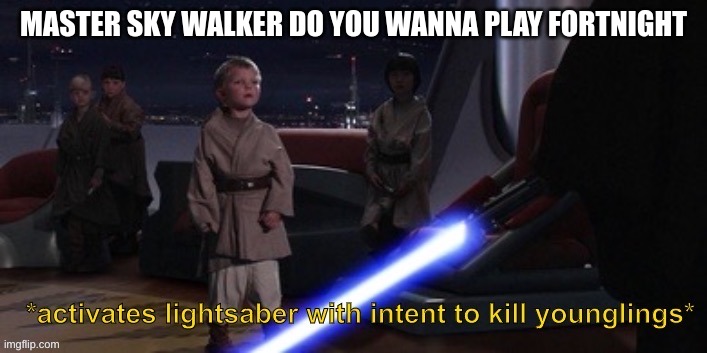 Activates lightsaber with intent to kill younglings | MASTER SKY WALKER DO YOU WANNA PLAY FORTNIGHT | image tagged in activates lightsaber with intent to kill younglings | made w/ Imgflip meme maker