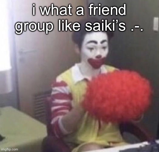 u g h | i what a friend group like saiki’s .-. | image tagged in me asf | made w/ Imgflip meme maker