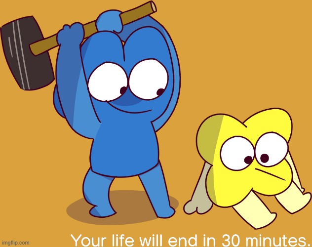Your life will end in 30 minutes | image tagged in your life will end in 30 minutes | made w/ Imgflip meme maker