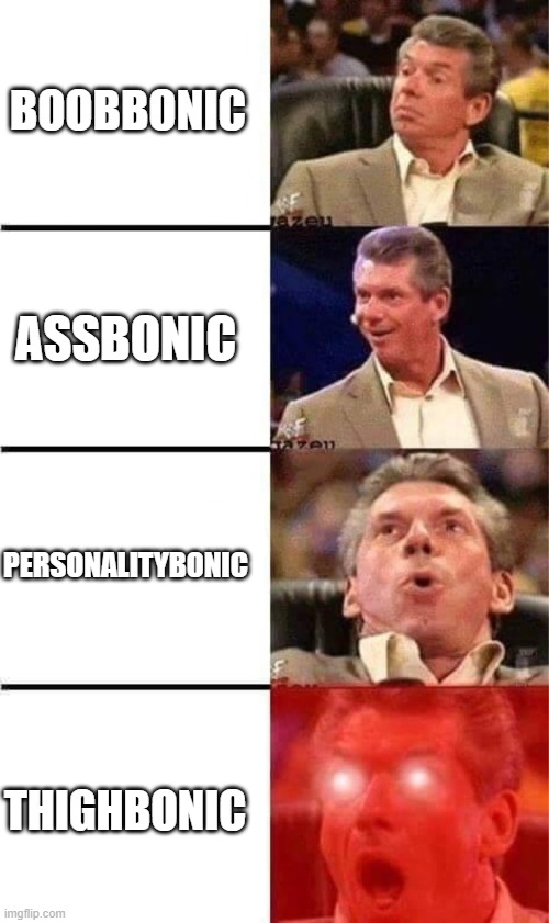 I hate this meme | BOOBBONIC; ASSBONIC; PERSONALITYBONIC; THIGHBONIC | image tagged in vince mcmahon reaction w/glowing eyes | made w/ Imgflip meme maker