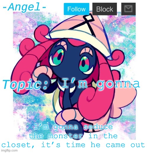 Angel's Tapu Lele temp | I’m gonna; I’m gonna seduce the monster in the closet, it’s time he came out | image tagged in angel's tapu lele temp | made w/ Imgflip meme maker