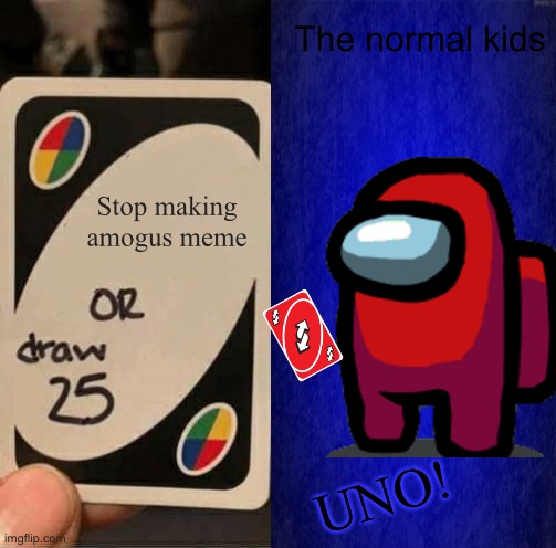 UNO but different |  The normal kids; Stop making amogus meme; UNO! | image tagged in uno draw 25 cards,among us,memes,uno | made w/ Imgflip meme maker