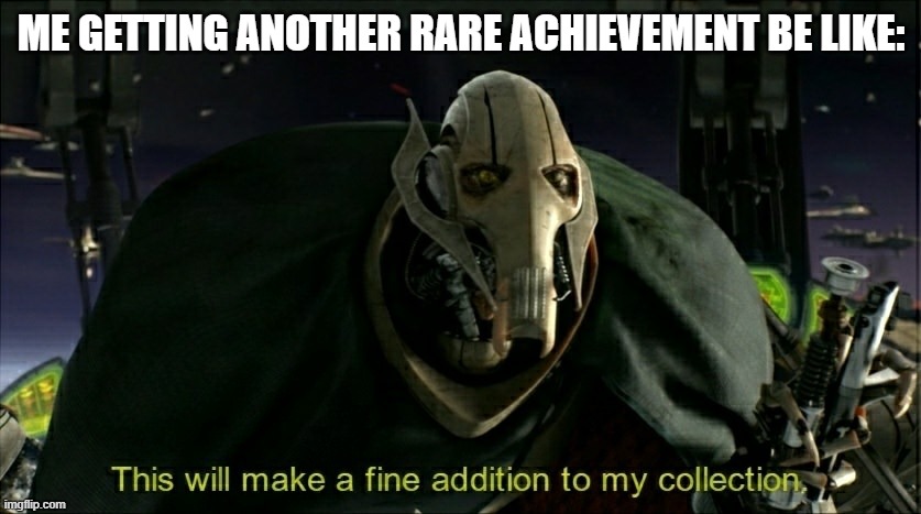 Actually happened. Don't know how, though. | ME GETTING ANOTHER RARE ACHIEVEMENT BE LIKE: | image tagged in this will make a fine addition to my collection | made w/ Imgflip meme maker