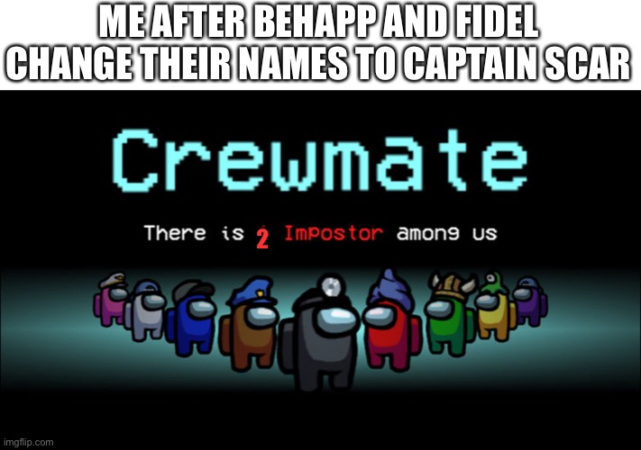 Impostor among us | ME AFTER BEHAPP AND FIDEL CHANGE THEIR NAMES TO CAPTAIN SCAR; 2 | image tagged in impostor among us | made w/ Imgflip meme maker