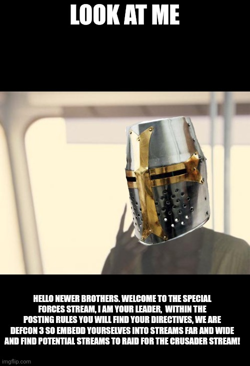 I'm The Captain Now | LOOK AT ME; HELLO NEWER BROTHERS. WELCOME TO THE SPECIAL FORCES STREAM, I AM YOUR LEADER,  WITHIN THE POSTING RULES YOU WILL FIND YOUR DIRECTIVES, WE ARE DEFCON 3 SO EMBEDD YOURSELVES INTO STREAMS FAR AND WIDE AND FIND POTENTIAL STREAMS TO RAID FOR THE CRUSADER STREAM! | image tagged in memes,i'm the captain now | made w/ Imgflip meme maker