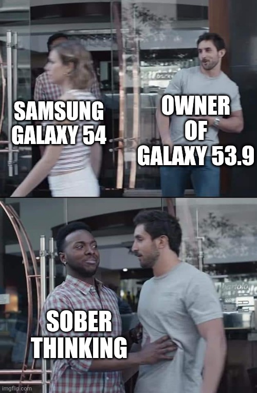 Yes. Im talking about you. | OWNER OF GALAXY 53.9; SAMSUNG GALAXY 54; SOBER THINKING | image tagged in black guy stopping | made w/ Imgflip meme maker