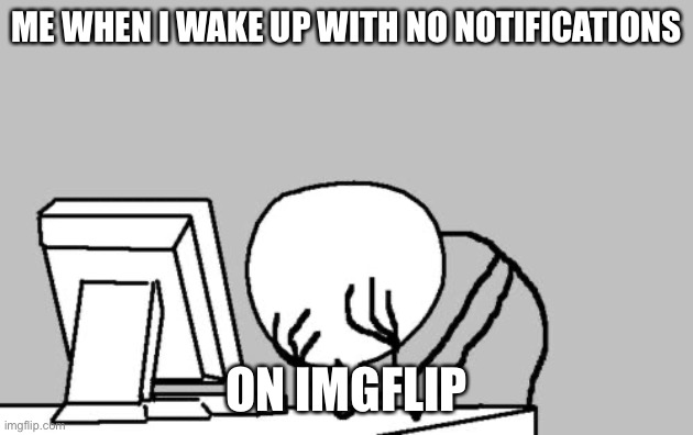 Yes sir another day |  ME WHEN I WAKE UP WITH NO NOTIFICATIONS; ON IMGFLIP | image tagged in memes,computer guy facepalm,sigh,imgflip,oh wow are you actually reading these tags,stop reading the tags | made w/ Imgflip meme maker