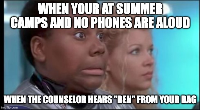 That Face You Make When You Know You're in Trouble | WHEN YOUR AT SUMMER CAMPS AND NO PHONES ARE ALOUD; WHEN THE COUNSELOR HEARS "BEN" FROM YOUR BAG | image tagged in that face you make when you know you're in trouble,camp,phone,bad boy | made w/ Imgflip meme maker