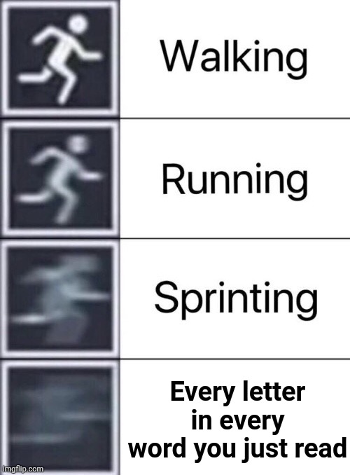 Walking, Running, Sprinting | Every letter in every word you just read | image tagged in walking running sprinting | made w/ Imgflip meme maker