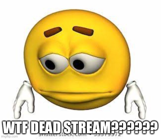 Dead | WTF DEAD STREAM?????? | image tagged in sad stock emoji | made w/ Imgflip meme maker