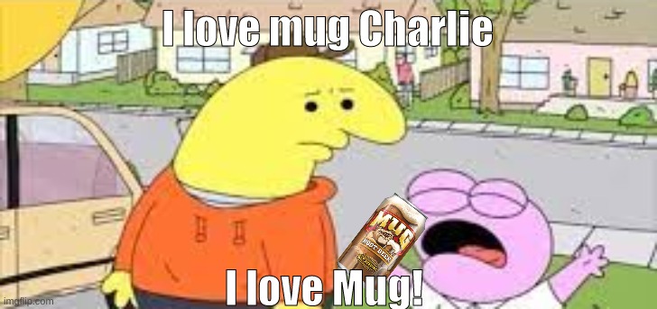 here is a stupid meme I made | I love mug Charlie; I love Mug! | image tagged in i love kids charlie | made w/ Imgflip meme maker