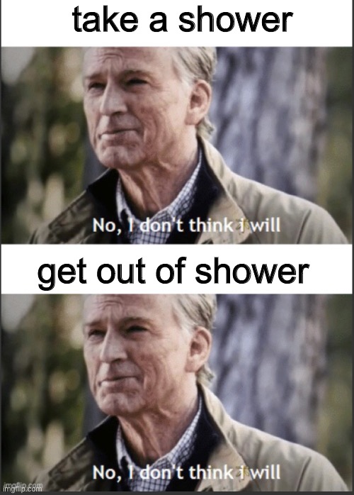 No, I don’t think I will |  take a shower; get out of shower | image tagged in no i don t think i will | made w/ Imgflip meme maker