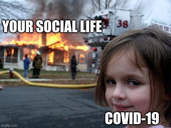 YOUR SOCIAL LIFE COVID-19 | image tagged in memes,disaster girl | made w/ Imgflip meme maker