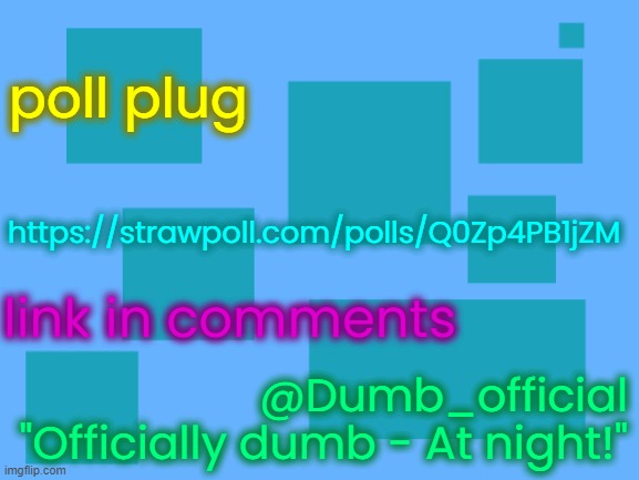 no_watemark 2 | poll plug; https://strawpoll.com/polls/Q0Zp4PB1jZM; link in comments; @Dumb_official
"Officially dumb - At night!" | image tagged in no_watemark 2 | made w/ Imgflip meme maker