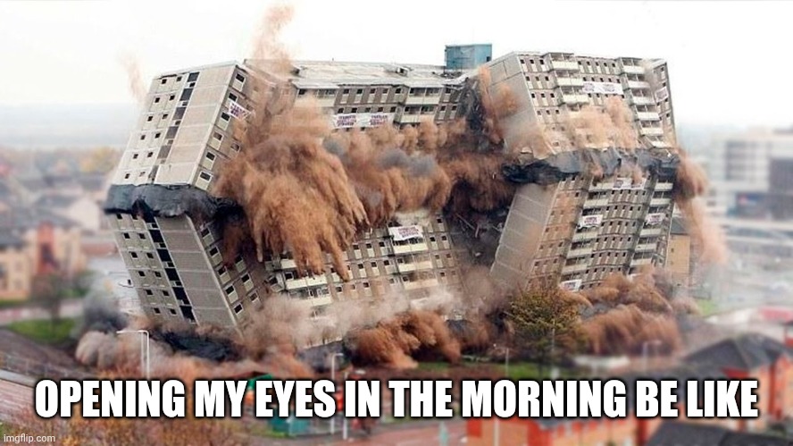 Its all gone! | OPENING MY EYES IN THE MORNING BE LIKE | image tagged in building demolition | made w/ Imgflip meme maker
