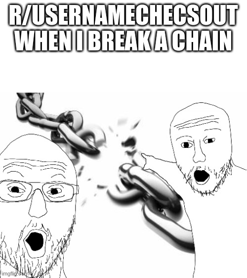 R/USERNAMECHECSOUT WHEN I BREAK A CHAIN | image tagged in broken chains,wojak,memes,funny,reddit | made w/ Imgflip meme maker