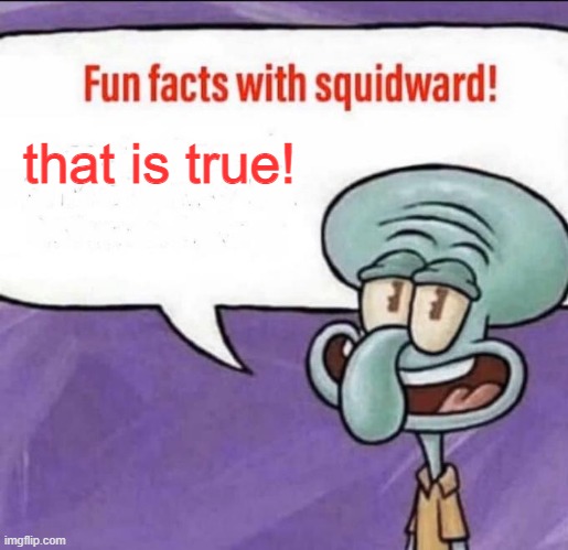 Fun Facts with Squidward | that is true! | image tagged in fun facts with squidward | made w/ Imgflip meme maker