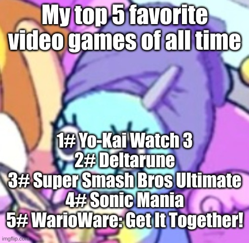 Chao with makeup | My top 5 favorite video games of all time; 1# Yo-Kai Watch 3
2# Deltarune
3# Super Smash Bros Ultimate
4# Sonic Mania
5# WarioWare: Get It Together! | image tagged in chao with makeup | made w/ Imgflip meme maker