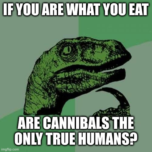 Philosoraptor Meme | IF YOU ARE WHAT YOU EAT ARE CANNIBALS THE
ONLY TRUE HUMANS? | image tagged in memes,philosoraptor | made w/ Imgflip meme maker