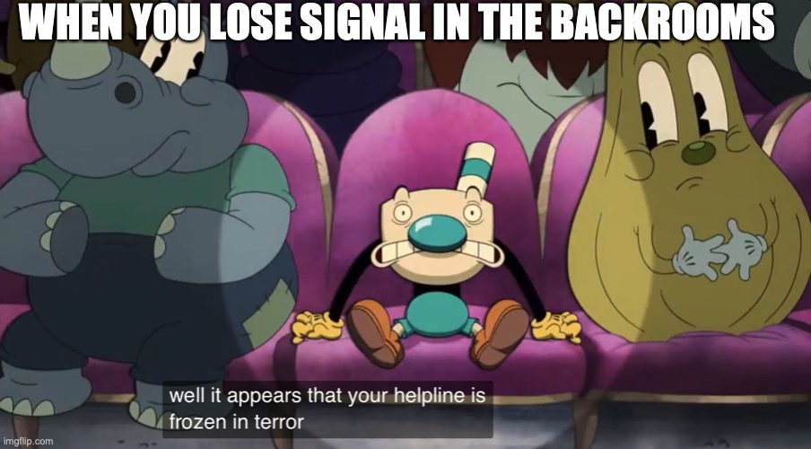 No Signal In The Backrooms | WHEN YOU LOSE SIGNAL IN THE BACKROOMS | image tagged in well it appears that your helpline is frozen in terror | made w/ Imgflip meme maker