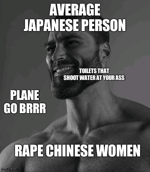 Giga Chad | AVERAGE JAPANESE PERSON PLANE GO BRRR RAPE CHINESE WOMEN TOILETS THAT SHOOT WATER AT YOUR ASS | image tagged in giga chad | made w/ Imgflip meme maker