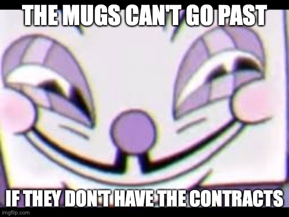 I can't let you pass | THE MUGS CAN'T GO PAST; IF THEY DON'T HAVE THE CONTRACTS | image tagged in sneaky king dice | made w/ Imgflip meme maker