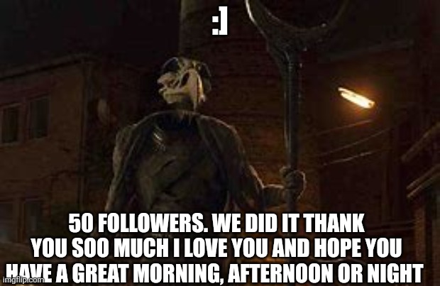 We did it | :]; 50 FOLLOWERS. WE DID IT THANK YOU SOO MUCH I LOVE YOU AND HOPE YOU HAVE A GREAT MORNING, AFTERNOON OR NIGHT | image tagged in khonshu | made w/ Imgflip meme maker