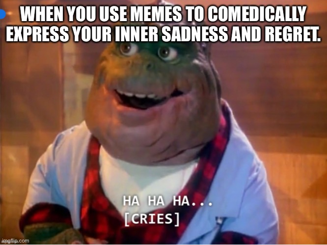 Hahaha… cries |  WHEN YOU USE MEMES TO COMEDICALLY EXPRESS YOUR INNER SADNESS AND REGRET. | image tagged in hahaha cries,regret,sadness,sad,inner,comedically | made w/ Imgflip meme maker