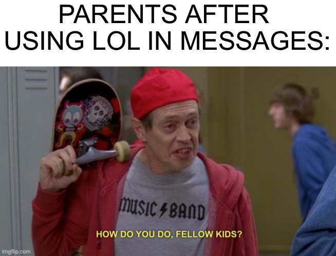 how do you do fellow kids |  PARENTS AFTER  USING LOL IN MESSAGES: | image tagged in how do you do fellow kids,memes,funny,funny memes,parents,lol | made w/ Imgflip meme maker
