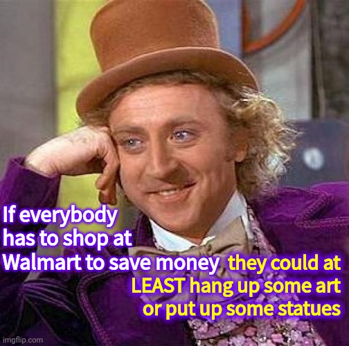 Add Some Culture | If everybody has to shop at Walmart to save money; they could at LEAST hang up some art or put up some statues | image tagged in memes,creepy condescending wonka,walmart,welcome to walmart,walmart life,culture | made w/ Imgflip meme maker
