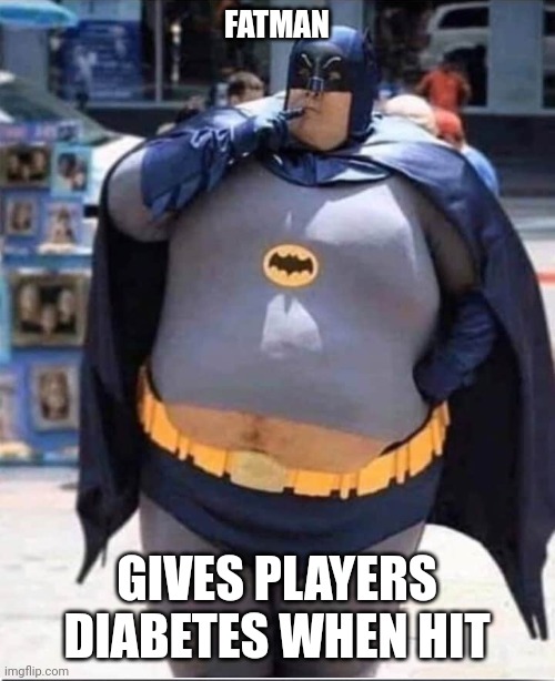 Dananananana fatman | FATMAN; GIVES PLAYERS DIABETES WHEN HIT | image tagged in fat man | made w/ Imgflip meme maker