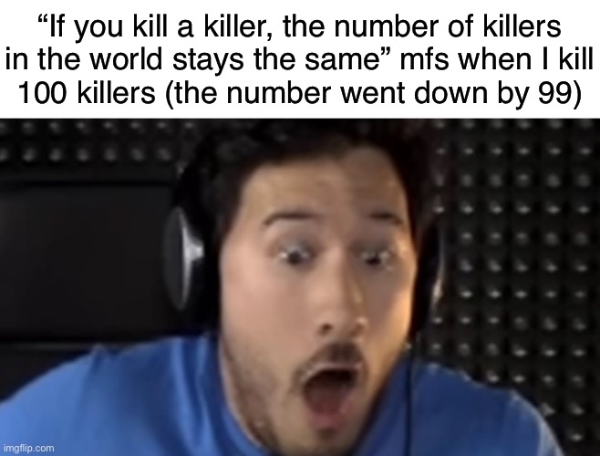 Was That the Bite of '87? | “If you kill a killer, the number of killers
in the world stays the same” mfs when I kill
100 killers (the number went down by 99) | image tagged in was that the bite of '87 | made w/ Imgflip meme maker