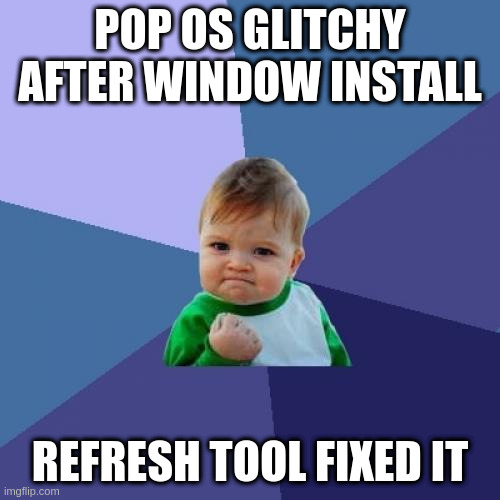 Success Kid Meme | POP OS GLITCHY AFTER WINDOW INSTALL; REFRESH TOOL FIXED IT | image tagged in memes,success kid | made w/ Imgflip meme maker