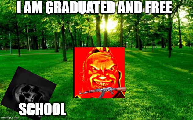 Grass and trees | I AM GRADUATED AND FREE SCHOOL | image tagged in grass and trees | made w/ Imgflip meme maker