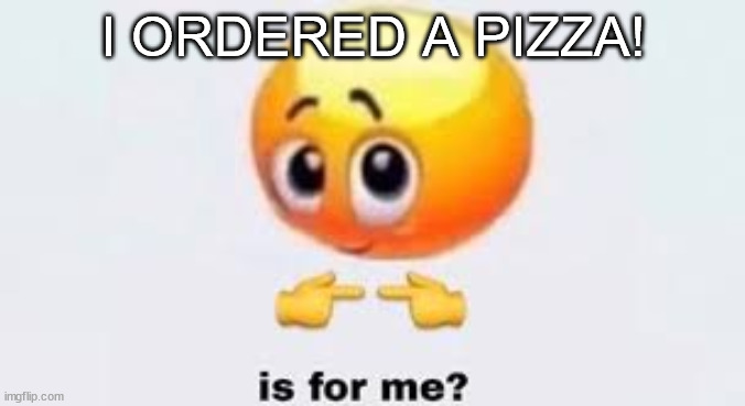 Is for me | I ORDERED A PIZZA! | image tagged in is for me | made w/ Imgflip meme maker