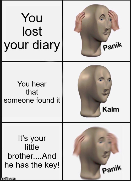 Panik Kalm Panik | You lost your diary; You hear that someone found it; It's your little brother....And he has the key! | image tagged in memes,panik kalm panik | made w/ Imgflip meme maker