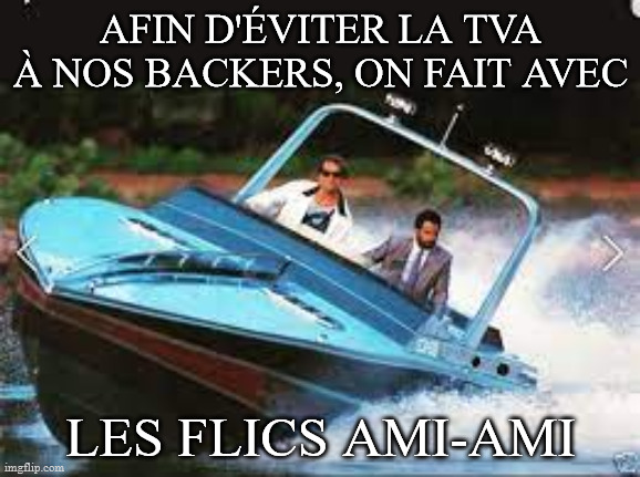 AFIN D'ÉVITER LA TVA À NOS BACKERS, ON FAIT AVEC; LES FLICS AMI-AMI | made w/ Imgflip meme maker