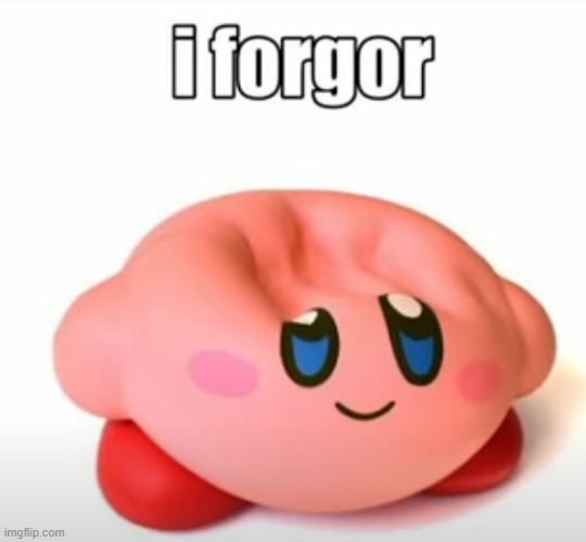 KIRBY FORGOR | image tagged in kirby forgor | made w/ Imgflip meme maker