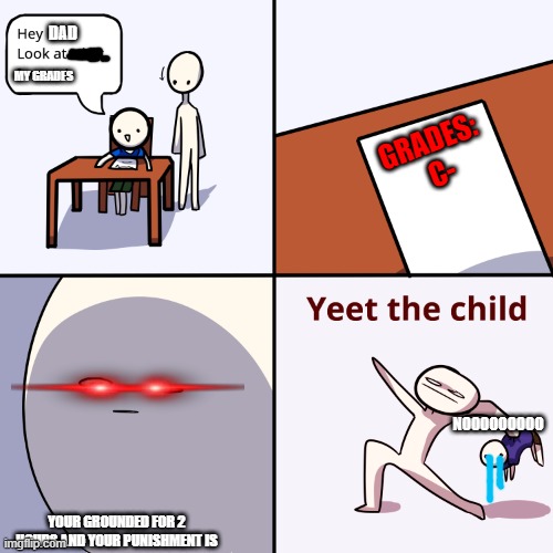 NEVER GET C- |  DAD; MY GRADES; GRADES: 
C-; NOOOOOOOOO; YOUR GROUNDED FOR 2 HOURS AND YOUR PUNISHMENT IS | image tagged in yeet the child | made w/ Imgflip meme maker