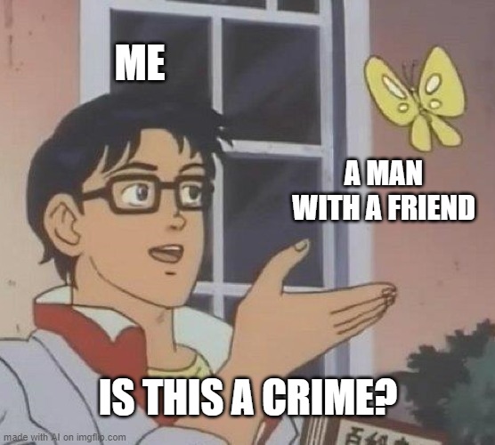 Is This A Pigeon Meme | ME; A MAN WITH A FRIEND; IS THIS A CRIME? | image tagged in memes,is this a pigeon | made w/ Imgflip meme maker