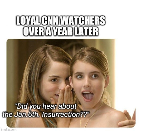 girls gossiping | LOYAL CNN WATCHERS OVER A YEAR LATER "Did you hear about the Jan.6th. Insurrection??" | image tagged in girls gossiping | made w/ Imgflip meme maker